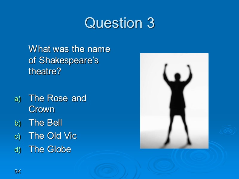 SK Question 3  What was the name of Shakespeare’s theatre?  The Rose